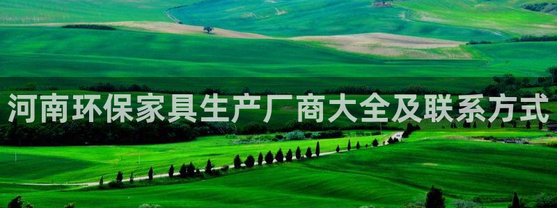 杏耀官网主管：河南环保家具生产厂商大全及联系方式