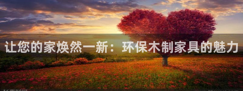 杏耀注册登入：让您的家焕然一新：环保木制家具的魅力