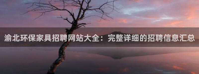 杏耀平台正规么：渝北环保家具招聘网站大全：完整详细的招聘信息