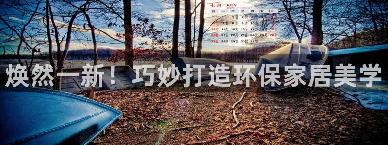 杏耀注册线路：焕然一新！巧妙打造环保家居美学