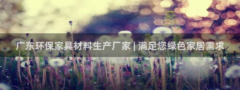 杏耀平台一安全注册入口：广东环保家具材料生产厂家 | 满足您